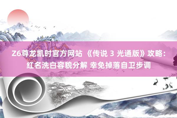Z6尊龙凯时官方网站 《传说 3 光通版》攻略：红名洗白容貌分解 幸免掉落自卫步调