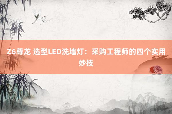Z6尊龙 选型LED洗墙灯：采购工程师的四个实用妙技