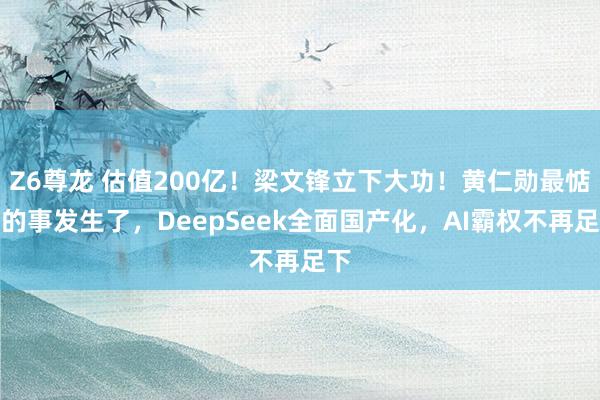 Z6尊龙 估值200亿！梁文锋立下大功！黄仁勋最惦记的事发生了，DeepSeek全面国产化，AI霸权不再足下