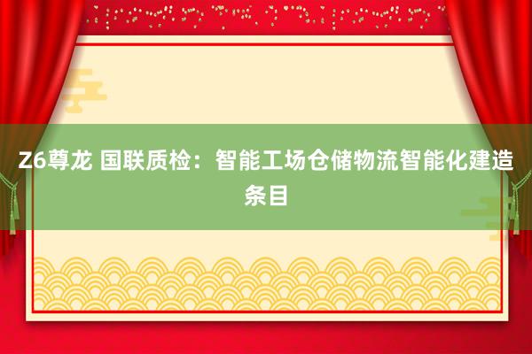 Z6尊龙 国联质检：智能工场仓储物流智能化建造条目
