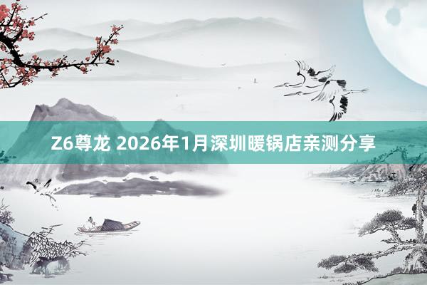 Z6尊龙 2026年1月深圳暖锅店亲测分享