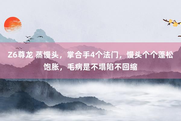 Z6尊龙 蒸馒头，掌合手4个法门，馒头个个蓬松饱胀，毛病是不塌陷不回缩