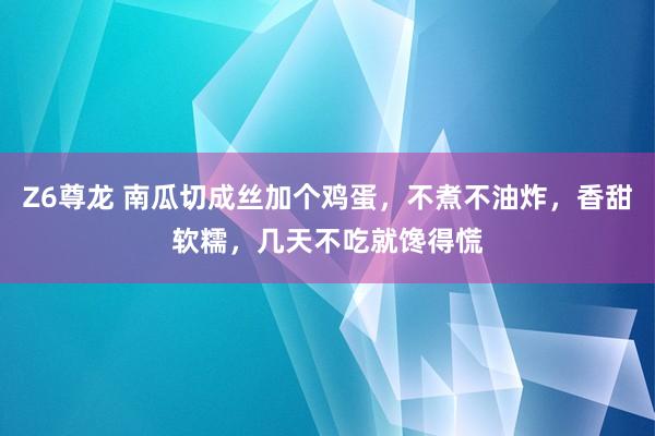 Z6尊龙 南瓜切成丝加个鸡蛋，不煮不油炸，香甜软糯，几天不吃就馋得慌