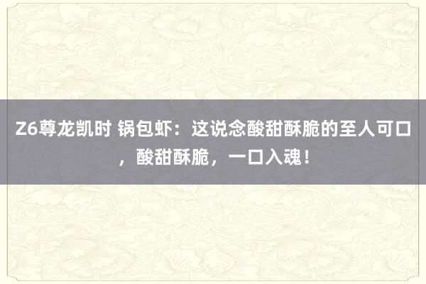 Z6尊龙凯时 锅包虾：这说念酸甜酥脆的至人可口，酸甜酥脆，一口入魂！