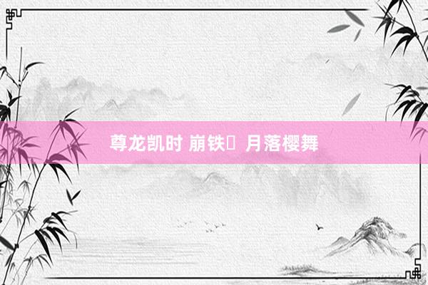尊龙凯时 崩铁・月落樱舞