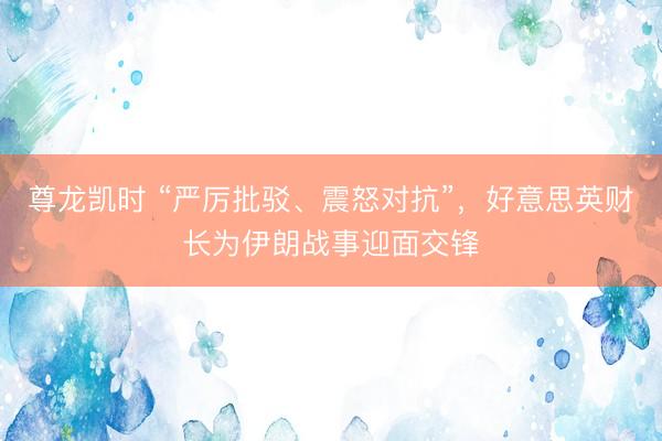尊龙凯时 “严厉批驳、震怒对抗”，好意思英财长为伊朗战事迎面交锋