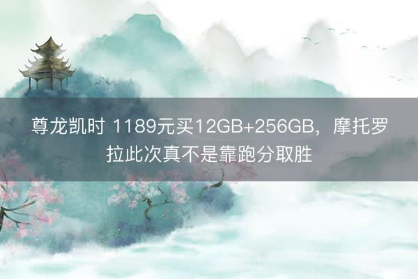 尊龙凯时 1189元买12GB+256GB，摩托罗拉此次真不是靠跑分取胜