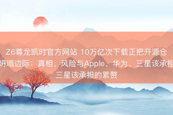 Z6尊龙凯时官方网站 10万亿次下载正把开源仓库逼到坍塌边际：真相、风险与Apple、华为、三星该承担的累赘